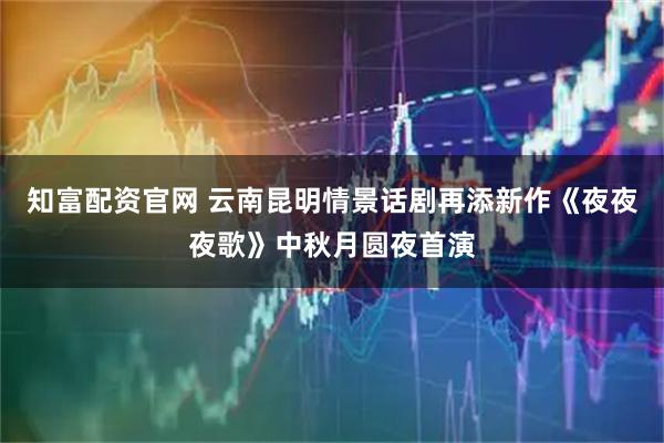 知富配资官网 云南昆明情景话剧再添新作《夜夜夜歌》中秋月圆夜首演