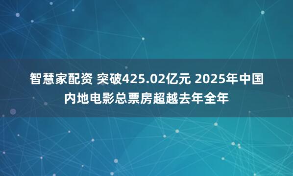 智慧家配资 突破425.02亿元 2025年中国内地电影总票房超越去年全年