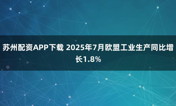 苏州配资APP下载 2025年7月欧盟工业生产同比增长1.8%