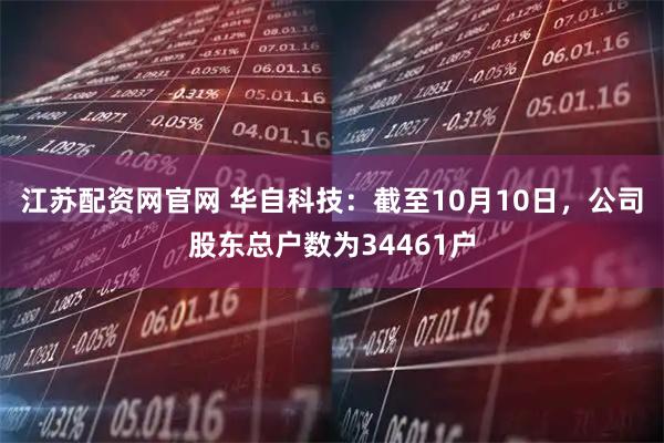 江苏配资网官网 华自科技：截至10月10日，公司股东总户数为34461户